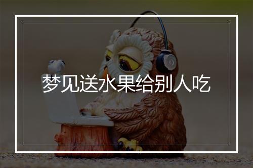 梦见送水果给别人吃