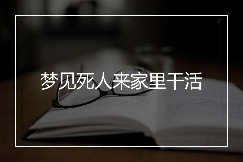 梦见死人来家里干活