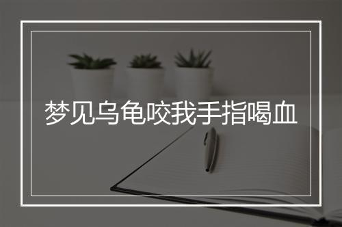 梦见乌龟咬我手指喝血