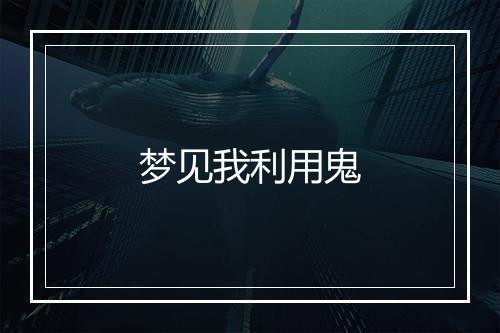 梦见我利用鬼