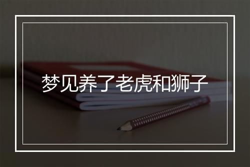 梦见养了老虎和狮子