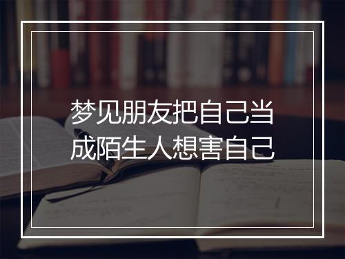 梦见朋友把自己当成陌生人想害自己