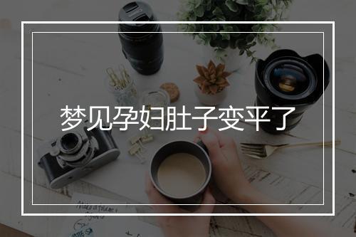 梦见孕妇肚子变平了