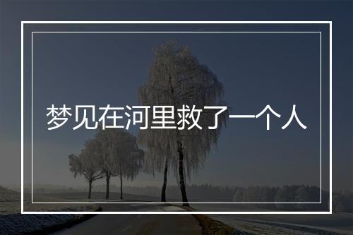 梦见在河里救了一个人