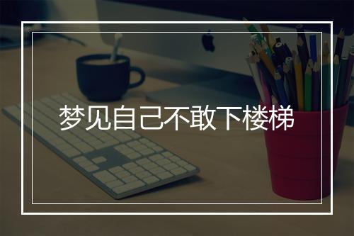 梦见自己不敢下楼梯