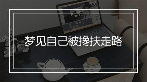 梦见自己被搀扶走路