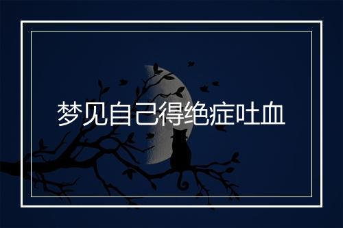 梦见自己得绝症吐血