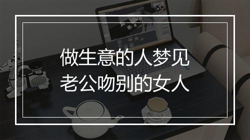 做生意的人梦见老公吻别的女人