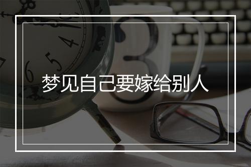 梦见自己要嫁给别人