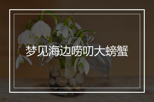 梦见海边唠叨大螃蟹