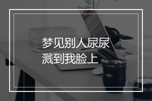 梦见别人尿尿溅到我脸上