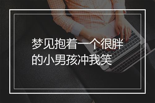 梦见抱着一个很胖的小男孩冲我笑