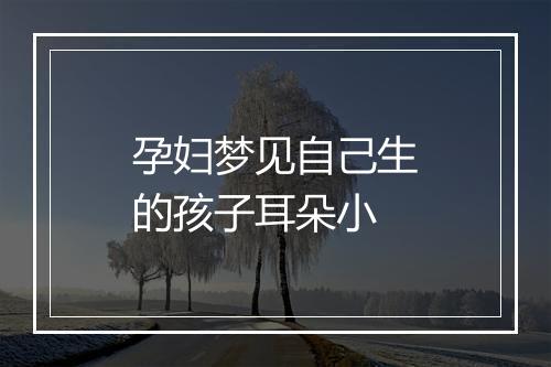 孕妇梦见自己生的孩子耳朵小