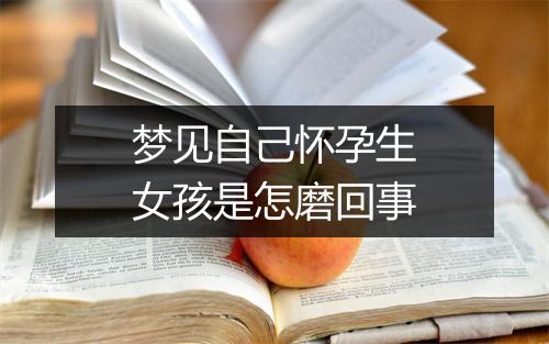 梦见自己怀孕生女孩是怎磨回事