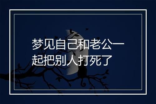 梦见自己和老公一起把别人打死了