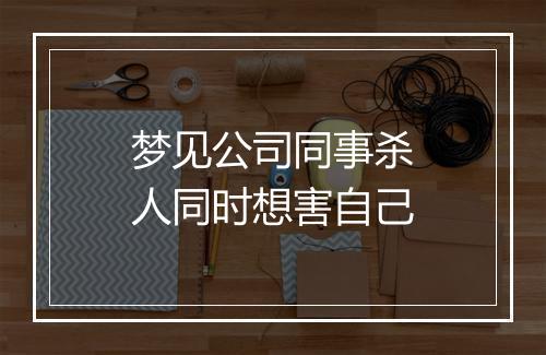 梦见公司同事杀人同时想害自己