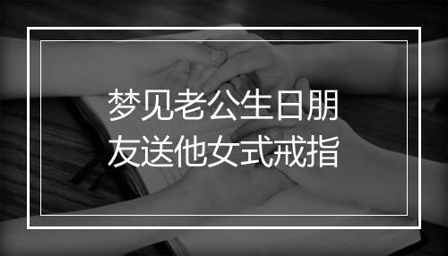 梦见老公生日朋友送他女式戒指