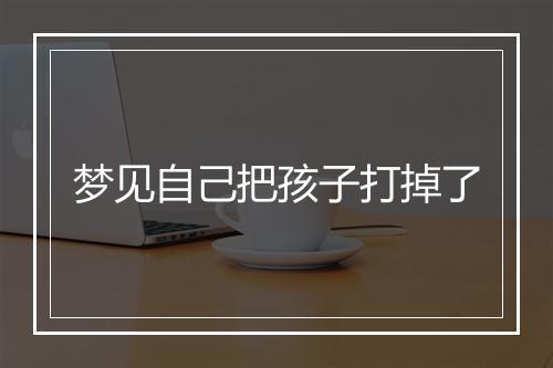 梦见自己把孩子打掉了