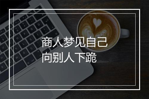 商人梦见自己向别人下跪