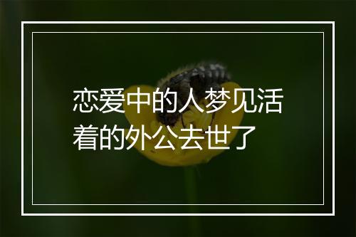 恋爱中的人梦见活着的外公去世了