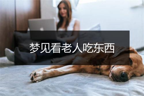 梦见看老人吃东西