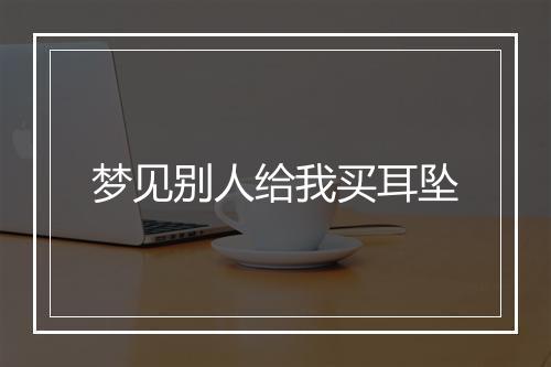 梦见别人给我买耳坠