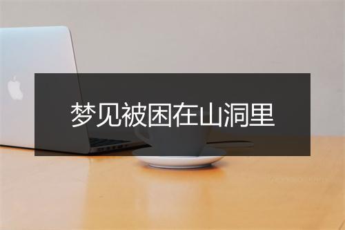 梦见被困在山洞里