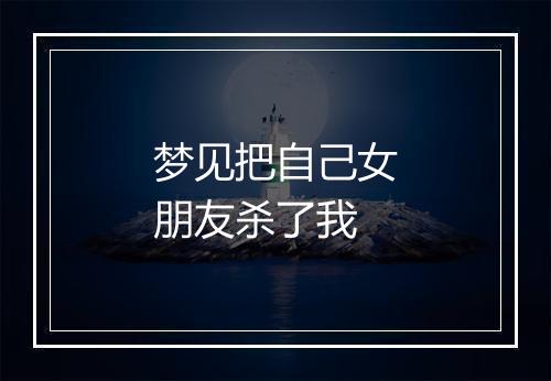 梦见把自己女朋友杀了我