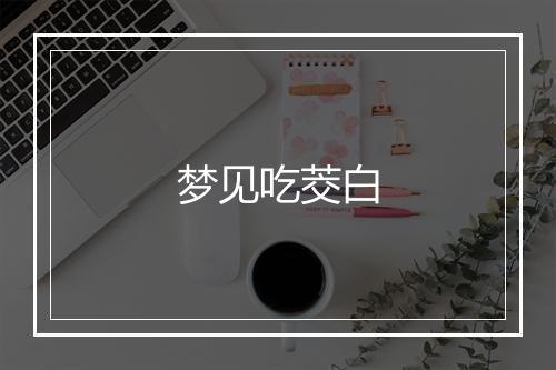 梦见吃茭白