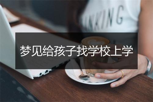 梦见给孩子找学校上学