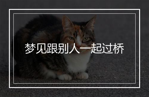 梦见跟别人一起过桥