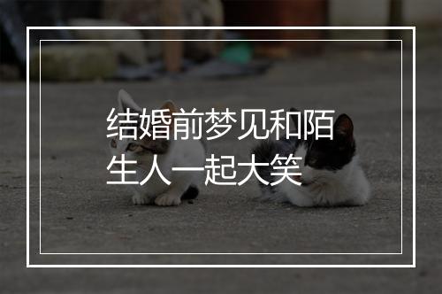 结婚前梦见和陌生人一起大笑