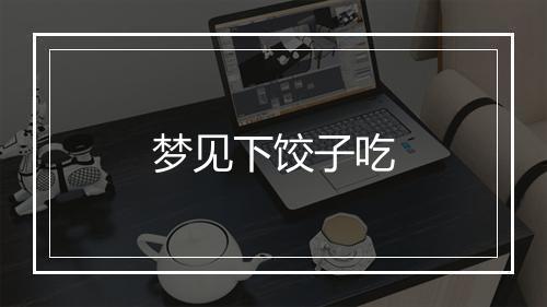 梦见下饺子吃