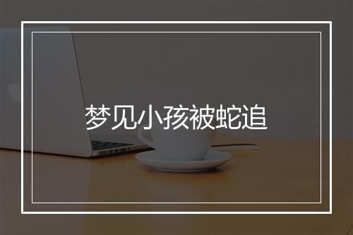 梦见小孩被蛇追