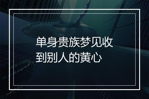 单身贵族梦见收到别人的黄心