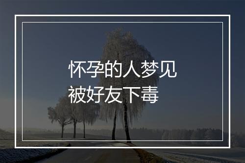 怀孕的人梦见被好友下毒