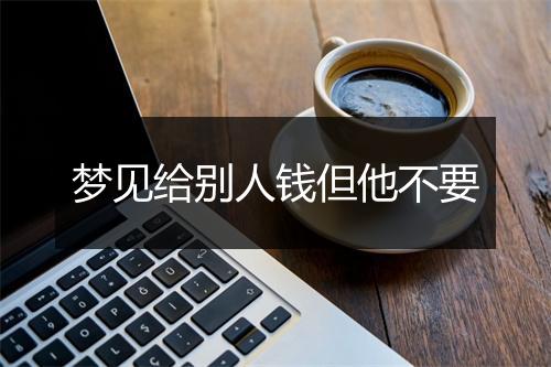 梦见给别人钱但他不要