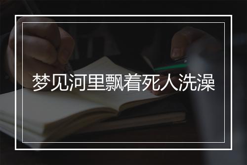 梦见河里飘着死人洗澡