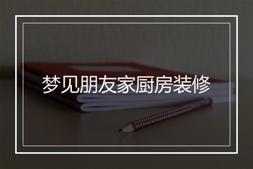 梦见朋友家厨房装修