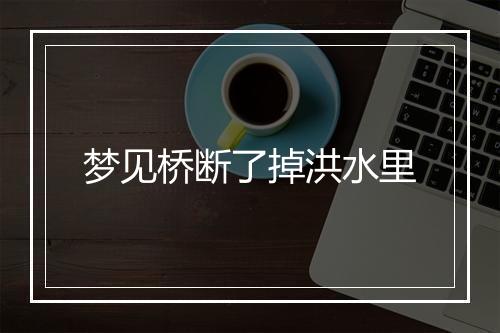 梦见桥断了掉洪水里