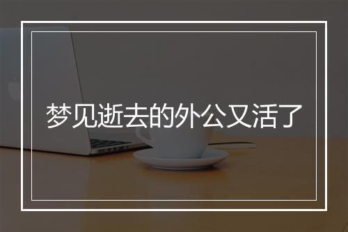 梦见逝去的外公又活了