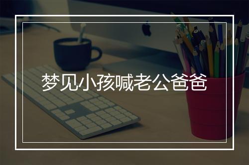 梦见小孩喊老公爸爸