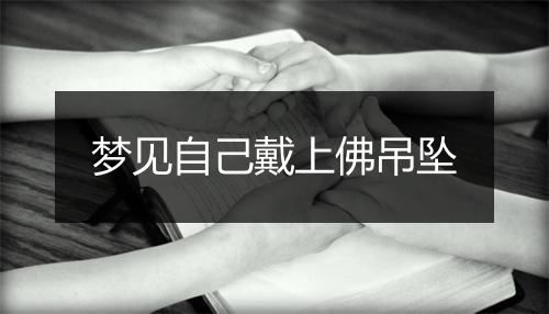 梦见自己戴上佛吊坠