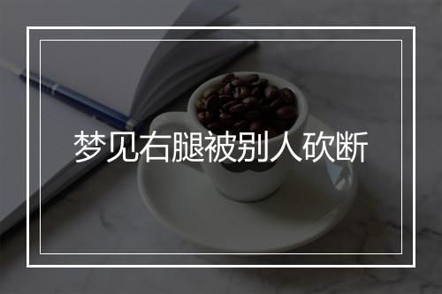 梦见右腿被别人砍断