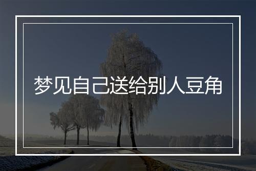 梦见自己送给别人豆角