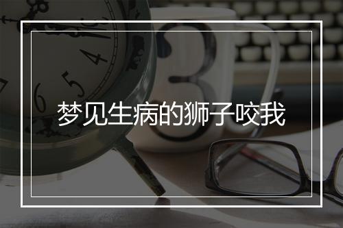 梦见生病的狮子咬我