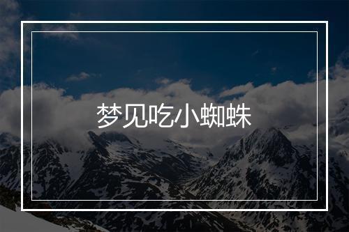 梦见吃小蜘蛛