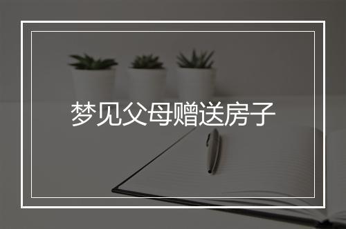 梦见父母赠送房子