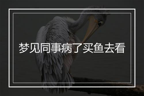 梦见同事病了买鱼去看