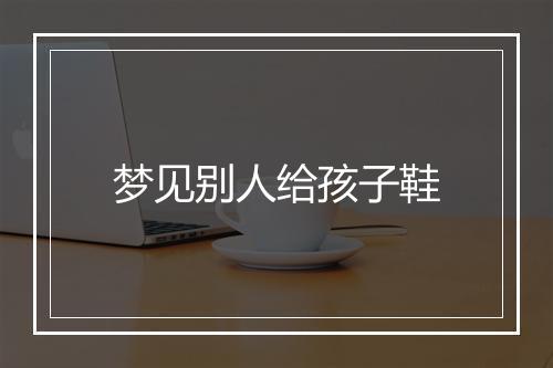 梦见别人给孩子鞋